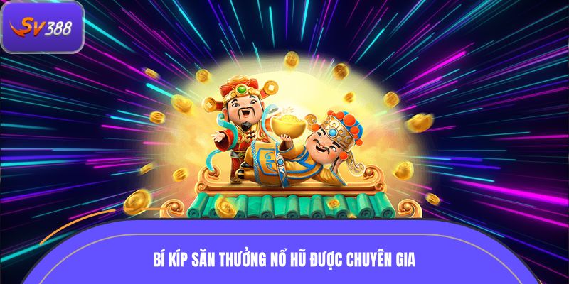 Bí kíp săn thưởng nổ hũ được chuyên gia chia sẻ