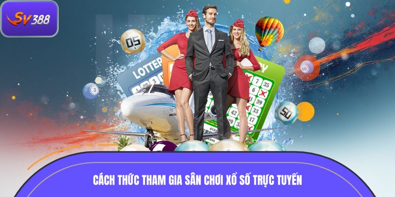 Hướng dẫn chi tiết cách thức tham gia trải nghiệm sân chơi xổ số trực tuyến