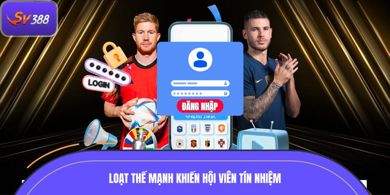 Loạt thế mạnh khiến hội viên tín nhiệm