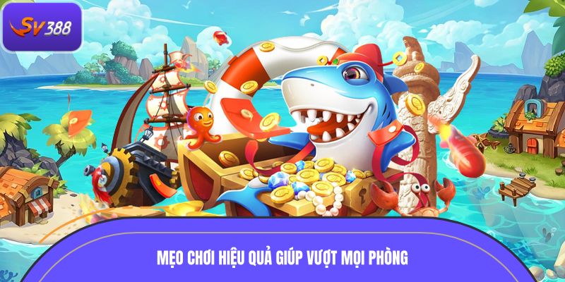 Mẹo chơi hiệu quả giúp vượt mọi phòng bắn cá SV388