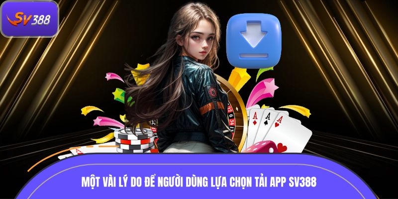 Một vài lý do để người dùng lựa chọn tải app SV388
