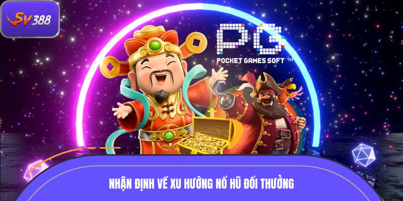 Nhận định về xu hướng nổ hũ đổi thưởng trong năm 2026