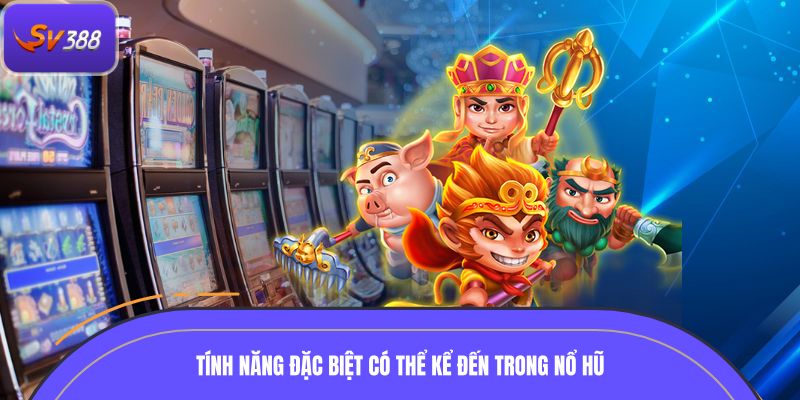 Một số tính năng đặc biệt có thể kể đến trong nổ hũ