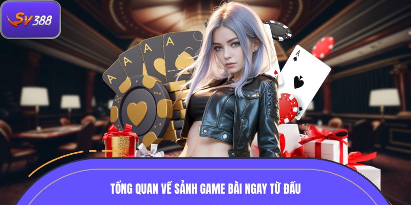 Góc nhìn tổng quan về sảnh game bài ngay từ đầu